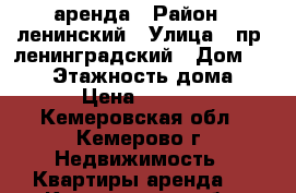 аренда › Район ­ ленинский › Улица ­ пр. ленинградский › Дом ­ 30/1 › Этажность дома ­ 10 › Цена ­ 13 000 - Кемеровская обл., Кемерово г. Недвижимость » Квартиры аренда   . Кемеровская обл.